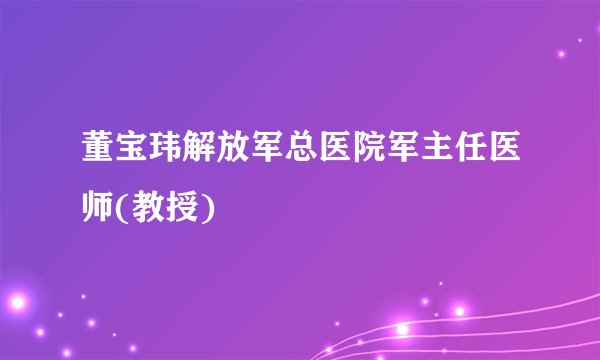 董宝玮解放军总医院军主任医师(教授)