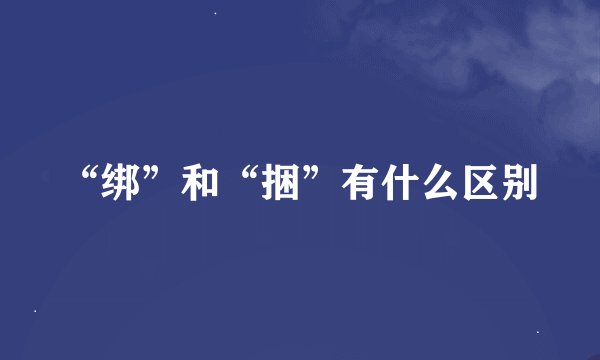 “绑”和“捆”有什么区别