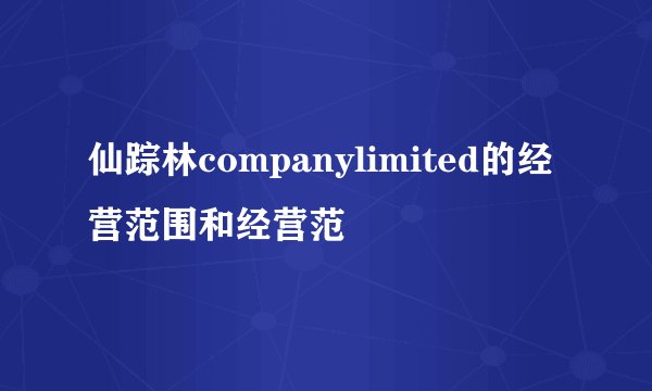 仙踪林companylimited的经营范围和经营范