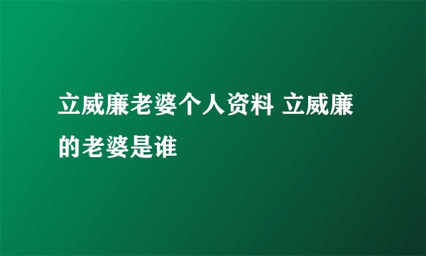 立威廉老婆个人资料 立威廉的老婆是谁