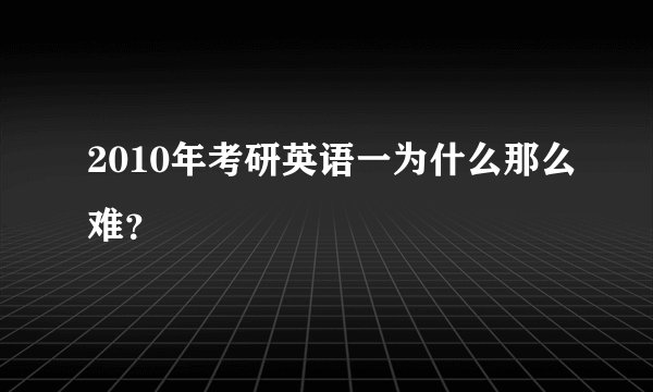 2010年考研英语一为什么那么难?
