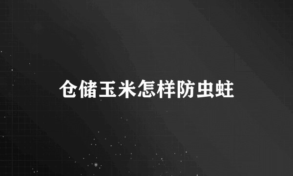 仓储玉米怎样防虫蛀