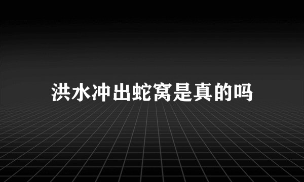 洪水冲出蛇窝是真的吗