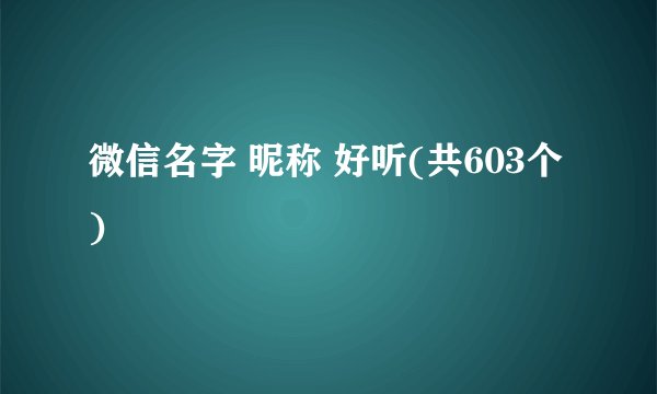 微信名字 昵称 好听(共603个)