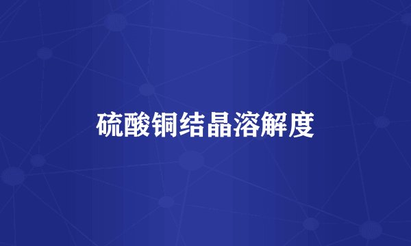 硫酸铜结晶溶解度
