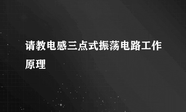 请教电感三点式振荡电路工作原理