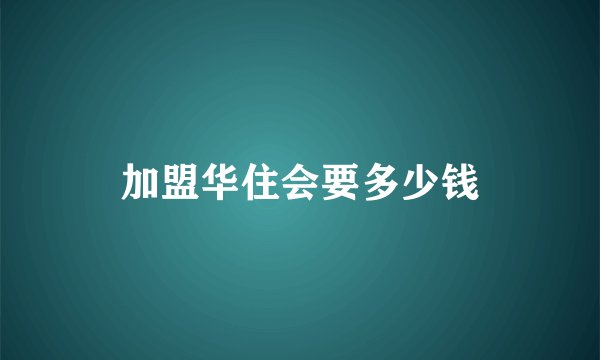 加盟华住会要多少钱