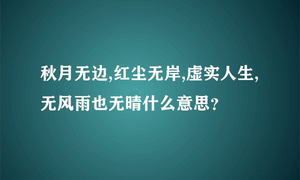 秋月无边,红尘无岸,虚实人生,无风雨也无晴什么意思？
