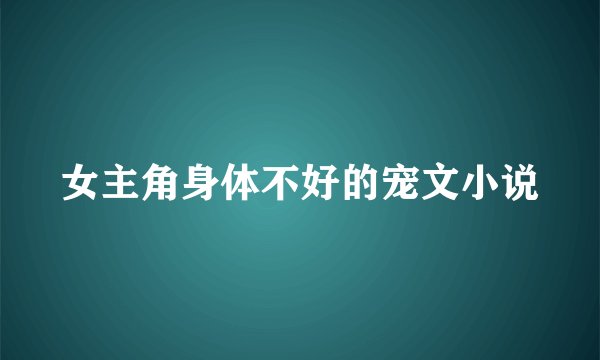 女主角身体不好的宠文小说