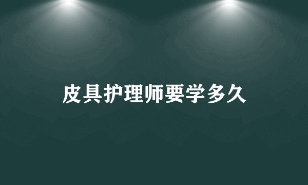皮具护理师要学多久