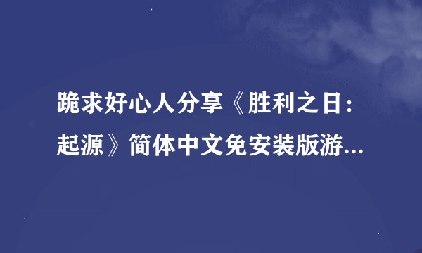 跪求好心人分享《胜利之日：起源》简体中文免安装版游戏免费百度云资源