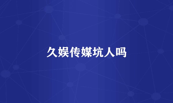 久娱传媒坑人吗