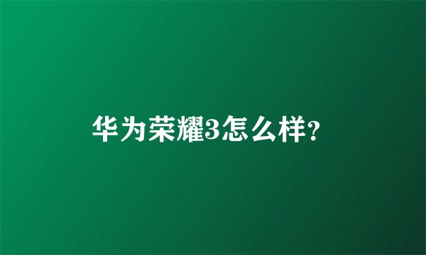 华为荣耀3怎么样？