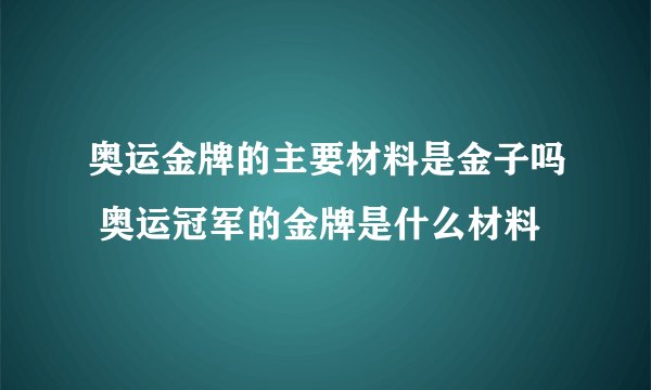 奥运金牌的主要材料是金子吗 奥运冠军的金牌是什么材料