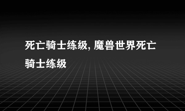 死亡骑士练级, 魔兽世界死亡骑士练级