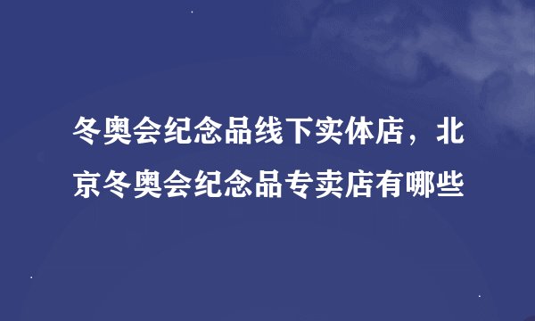 冬奥会纪念品线下实体店，北京冬奥会纪念品专卖店有哪些