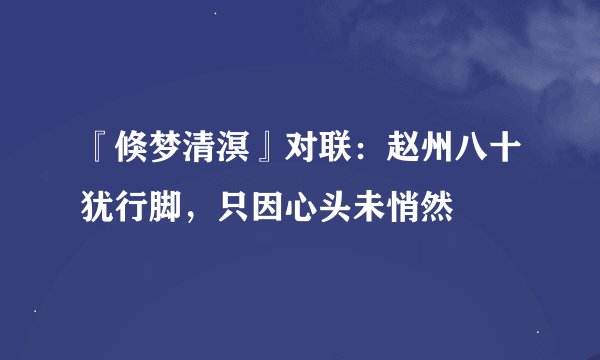 『倏梦清溟』对联：赵州八十犹行脚，只因心头未悄然