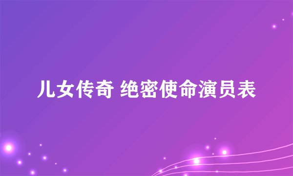 儿女传奇 绝密使命演员表