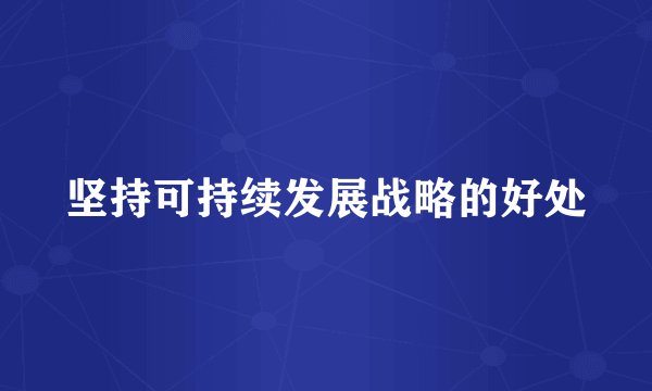 坚持可持续发展战略的好处