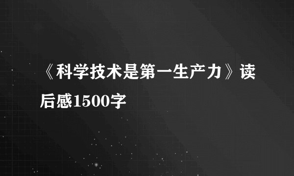 《科学技术是第一生产力》读后感1500字