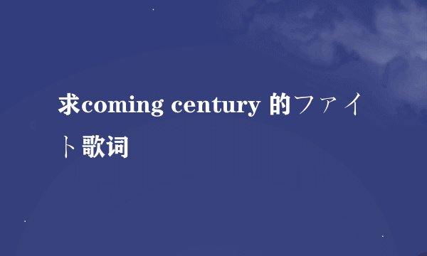 求coming century 的ファイト歌词