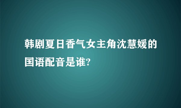 韩剧夏日香气女主角沈慧媛的国语配音是谁?