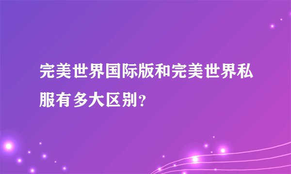 完美世界国际版和完美世界私服有多大区别？