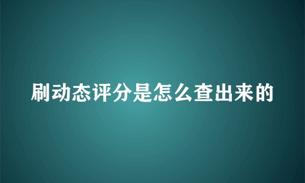 刷动态评分是怎么查出来的