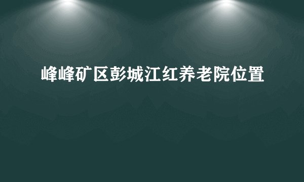 峰峰矿区彭城江红养老院位置