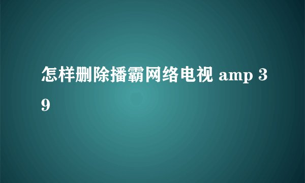怎样删除播霸网络电视 amp 39