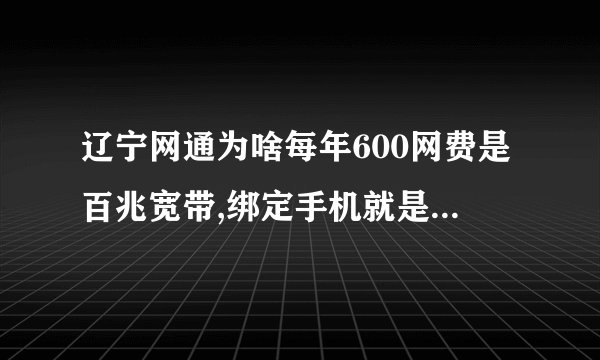 辽宁网通为啥每年600网费是百兆宽带,绑定手机就是千兆宽带