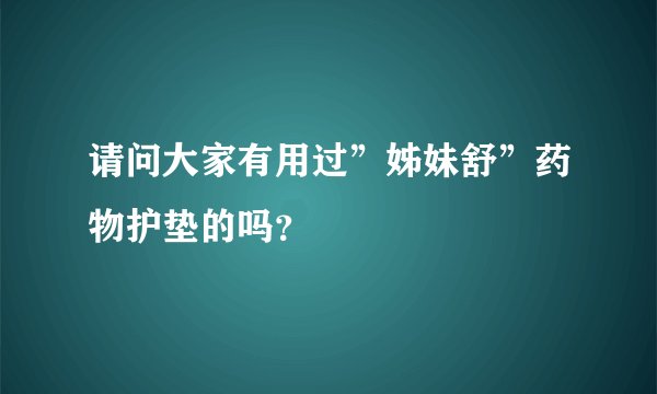 请问大家有用过”姊妹舒”药物护垫的吗？