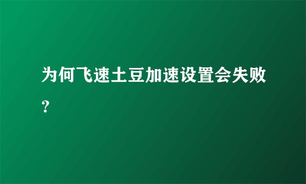 为何飞速土豆加速设置会失败？