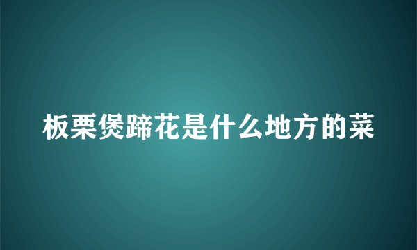 板栗煲蹄花是什么地方的菜