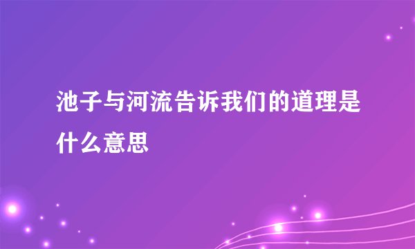 池子与河流告诉我们的道理是什么意思