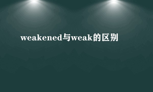 weakened与weak的区别