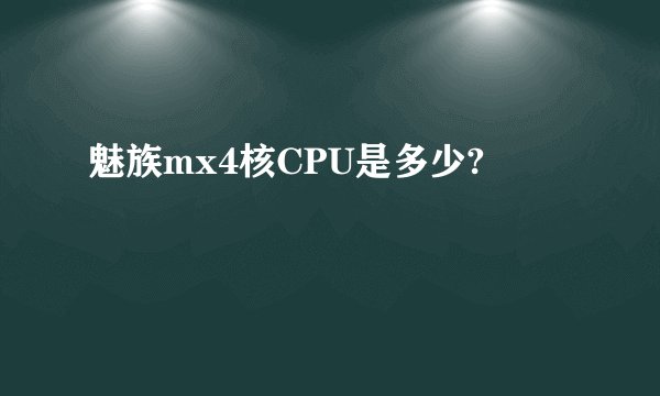 魅族mx4核CPU是多少?