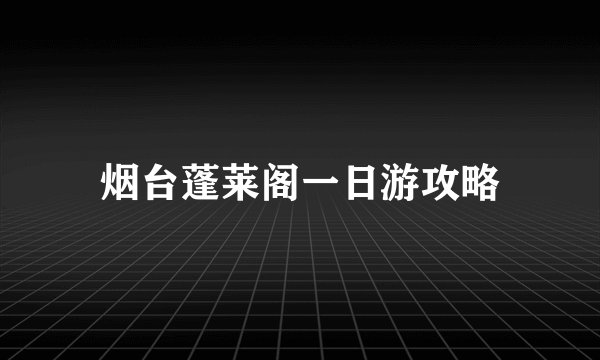 烟台蓬莱阁一日游攻略