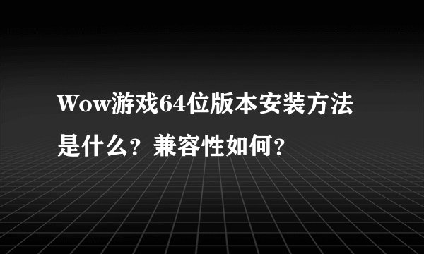 Wow游戏64位版本安装方法是什么？兼容性如何？