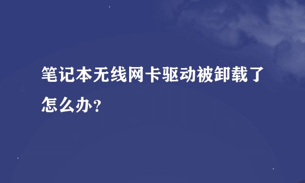 笔记本无线网卡驱动被卸载了怎么办？