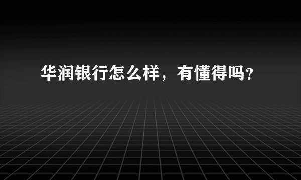 华润银行怎么样，有懂得吗？