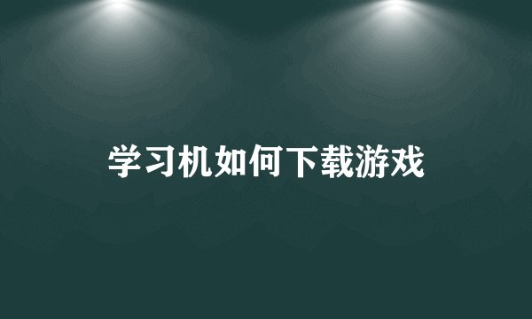 学习机如何下载游戏