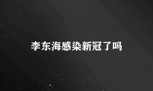 李东海感染新冠了吗
