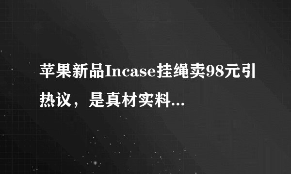 苹果新品Incase挂绳卖98元引热议，是真材实料还是智商税？