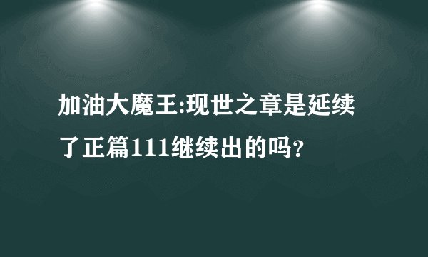 加油大魔王:现世之章是延续了正篇111继续出的吗？