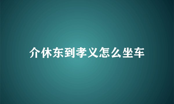 介休东到孝义怎么坐车
