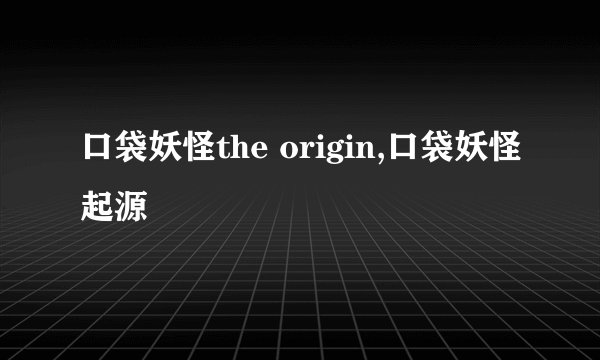 口袋妖怪the origin,口袋妖怪起源