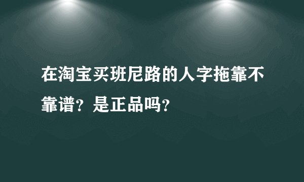 在淘宝买班尼路的人字拖靠不靠谱？是正品吗？