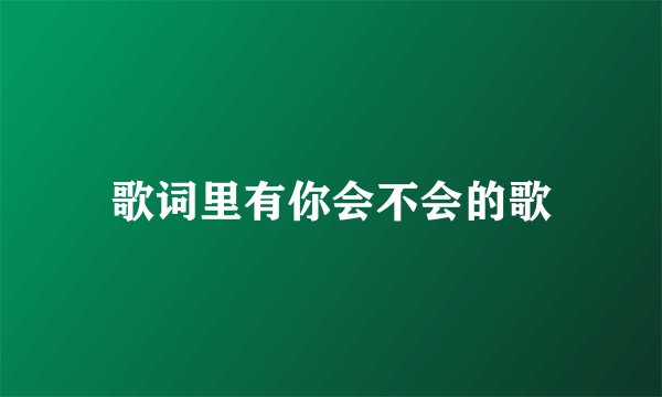 歌词里有你会不会的歌