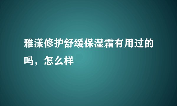 雅漾修护舒缓保湿霜有用过的吗，怎么样